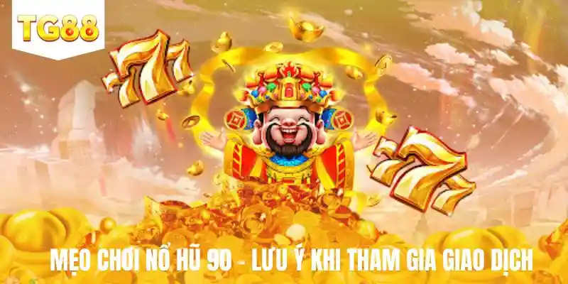 Mẹo chơi nổ hũ 90 - Lưu ý khi tham gia giao dịch